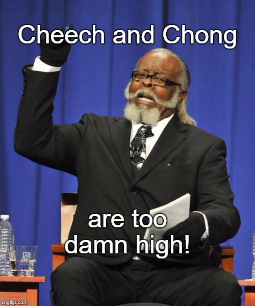 Rent is Too Damn High Guy | Cheech and Chong; are too damn high! | image tagged in rent is too damn high guy | made w/ Imgflip meme maker