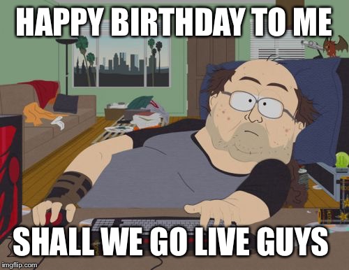 RPG Fan | HAPPY BIRTHDAY TO ME; SHALL WE GO LIVE GUYS | image tagged in memes,rpg fan | made w/ Imgflip meme maker
