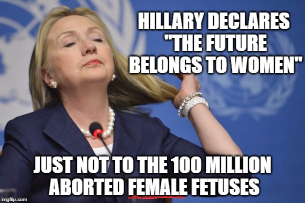 Hillary too cool | HILLARY DECLARES "THE FUTURE BELONGS TO WOMEN"; JUST NOT TO THE 100 MILLION ABORTED FEMALE FETUSES | image tagged in hillary too cool,memes,abortion | made w/ Imgflip meme maker