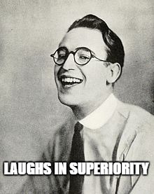 LAUGHS IN SUPERIORITY | image tagged in laughs superiority | made w/ Imgflip meme maker