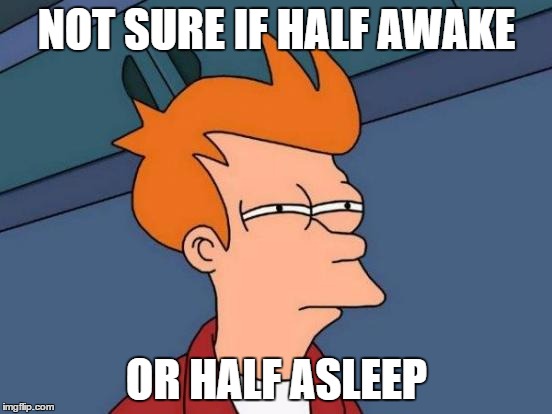 Totally got more then 2 hours sleep last night | NOT SURE IF HALF AWAKE; OR HALF ASLEEP | image tagged in memes,futurama fry,tired,sleep,half asleep,half awake | made w/ Imgflip meme maker