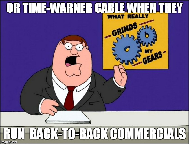OR TIME-WARNER CABLE WHEN THEY RUN  BACK-TO-BACK COMMERCIALS | made w/ Imgflip meme maker