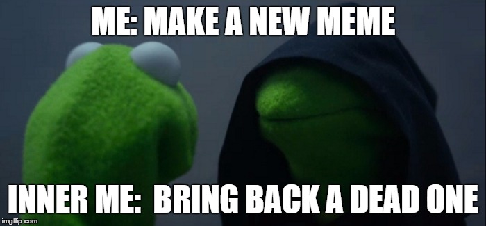 Evil Kermit | ME: MAKE A NEW MEME; INNER ME:  BRING BACK A DEAD ONE | image tagged in evil kermit | made w/ Imgflip meme maker