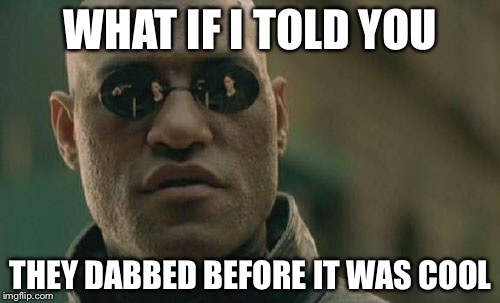 Matrix Morpheus Meme | WHAT IF I TOLD YOU THEY DABBED BEFORE IT WAS COOL | image tagged in memes,matrix morpheus | made w/ Imgflip meme maker