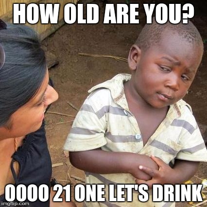 Third World Skeptical Kid Meme | HOW OLD ARE YOU? OOOO 21 ONE LET'S DRINK | image tagged in memes,third world skeptical kid | made w/ Imgflip meme maker