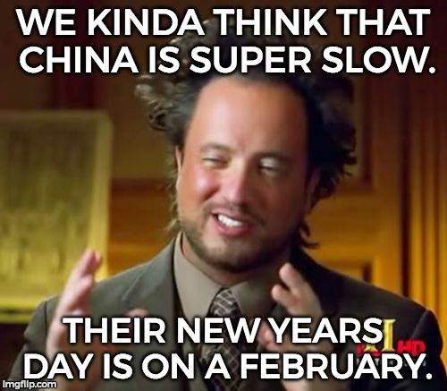 Ancient Aliens Meme | WE KINDA THINK THAT CHINA IS SUPER SLOW. THEIR NEW YEARS DAY IS ON A FEBRUARY. | image tagged in memes,ancient aliens | made w/ Imgflip meme maker