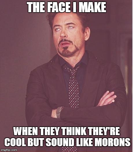 Face You Make Robert Downey Jr Meme | THE FACE I MAKE WHEN THEY THINK THEY'RE COOL BUT SOUND LIKE MORONS | image tagged in memes,face you make robert downey jr | made w/ Imgflip meme maker