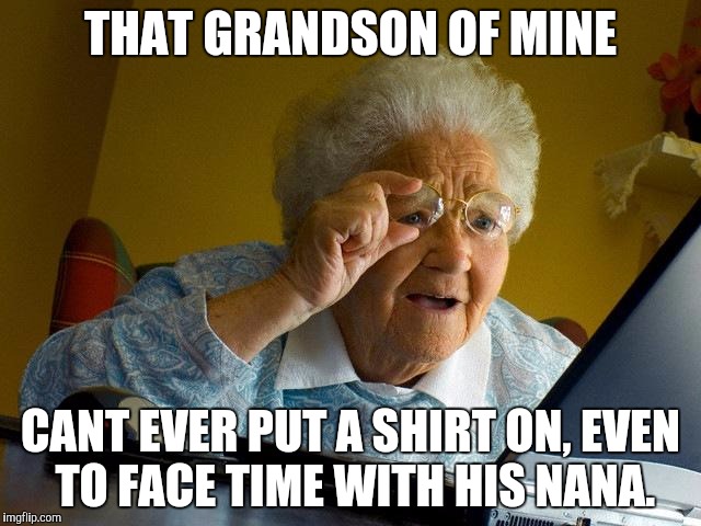 Grandma Finds The Internet Meme | THAT GRANDSON OF MINE CANT EVER PUT A SHIRT ON, EVEN TO FACE TIME WITH HIS NANA. | image tagged in memes,grandma finds the internet | made w/ Imgflip meme maker