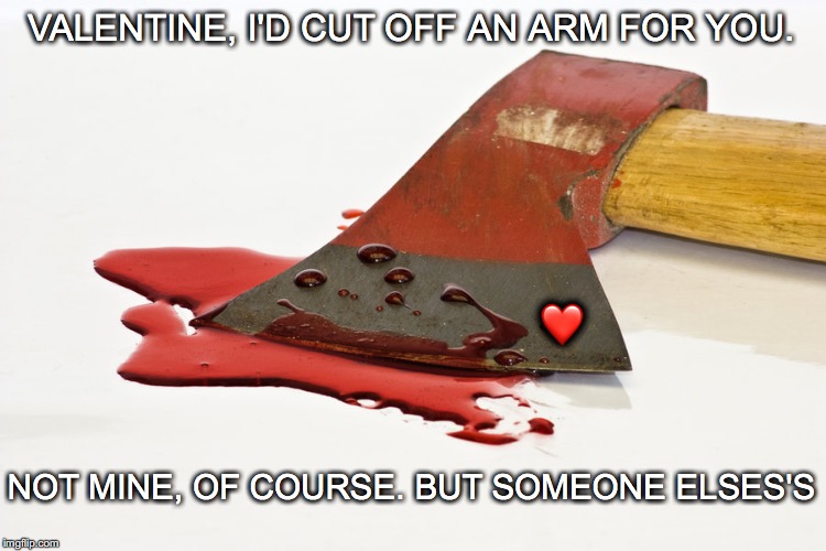 HORRIFICALLY YOURS, VALENTINE | VALENTINE, I'D CUT OFF AN ARM FOR YOU. ❤️; NOT MINE, OF COURSE. BUT SOMEONE ELSES'S | image tagged in janey mack meme,flirty meme,funny,i'd cut off and arm for you,valentine | made w/ Imgflip meme maker
