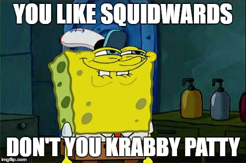 Don't You Squidward | YOU LIKE SQUIDWARDS; DON'T YOU KRABBY PATTY | image tagged in memes,dont you squidward | made w/ Imgflip meme maker