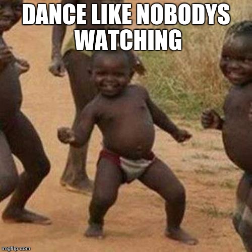 Third World Success Kid Meme | DANCE LIKE NOBODYS WATCHING | image tagged in memes,third world success kid | made w/ Imgflip meme maker