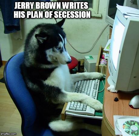 I Have No Idea What I Am Doing | JERRY BROWN WRITES HIS PLAN OF SECESSION | image tagged in memes,i have no idea what i am doing | made w/ Imgflip meme maker