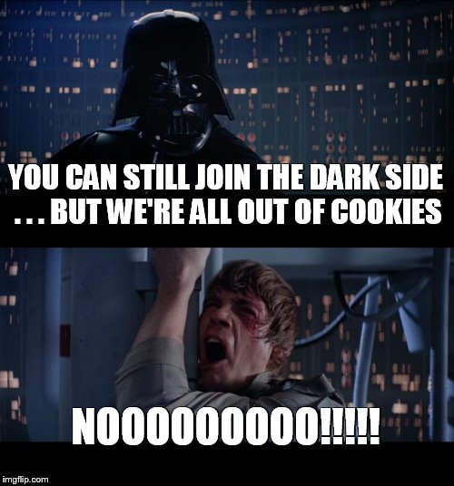 Star Wars No | YOU CAN STILL JOIN THE DARK SIDE . . .
BUT WE'RE ALL OUT OF COOKIES; NOOOOOOOOO!!!!! | image tagged in memes,star wars no | made w/ Imgflip meme maker