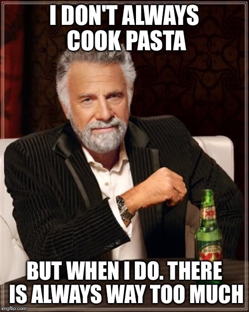 The Most Interesting Man In The World Meme | I DON'T ALWAYS COOK PASTA; BUT WHEN I DO. THERE IS ALWAYS WAY TOO MUCH | image tagged in memes,the most interesting man in the world | made w/ Imgflip meme maker