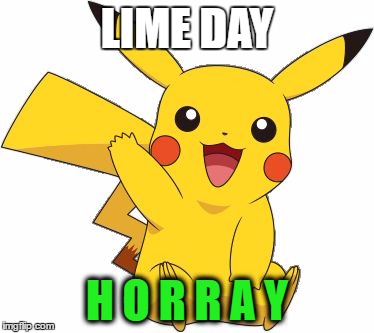 Pokemon Go Meme | LIME DAY; H O R R A Y | image tagged in pokemon go meme | made w/ Imgflip meme maker