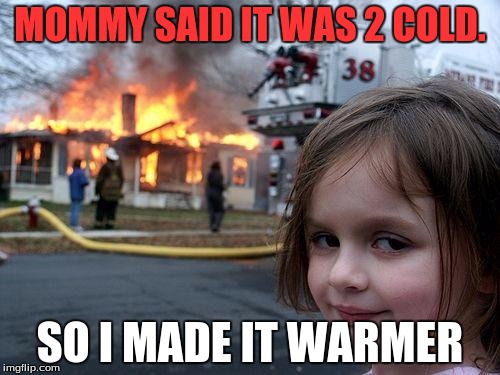 Disaster Girl Meme | MOMMY SAID IT WAS 2 COLD. SO I MADE IT WARMER | image tagged in memes,disaster girl | made w/ Imgflip meme maker