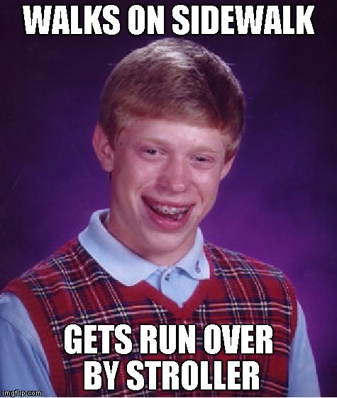 Bad Luck Brian Meme | WALKS ON SIDEWALK; GETS RUN OVER BY STROLLER | image tagged in memes,bad luck brian | made w/ Imgflip meme maker