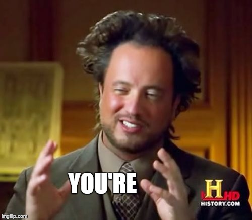 Ancient Aliens Meme | YOU'RE | image tagged in memes,ancient aliens | made w/ Imgflip meme maker