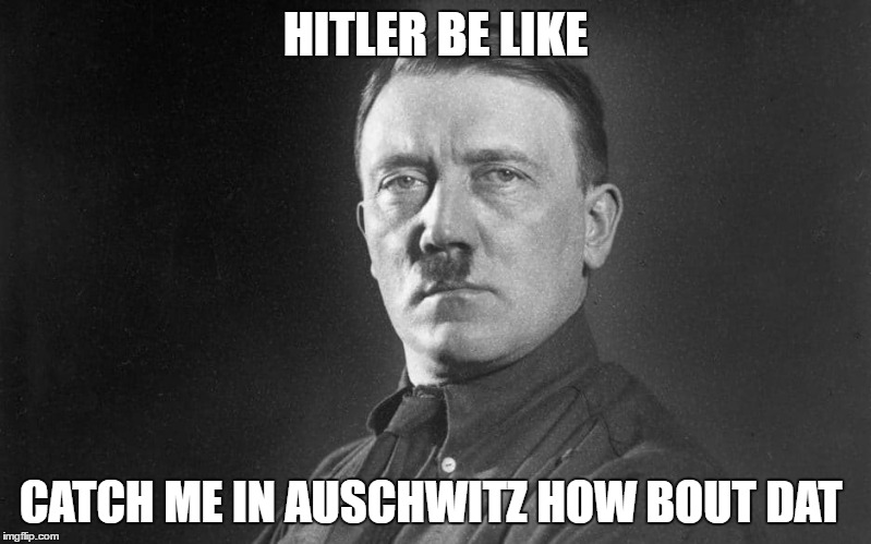 Don't be offended  | HITLER BE LIKE; CATCH ME IN AUSCHWITZ HOW BOUT DAT | image tagged in adolf hitler,auschwitz,catch me outside how bout dat | made w/ Imgflip meme maker
