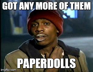 Y'all Got Any More Of That Meme | GOT ANY MORE OF THEM PAPERDOLLS | image tagged in memes,yall got any more of | made w/ Imgflip meme maker