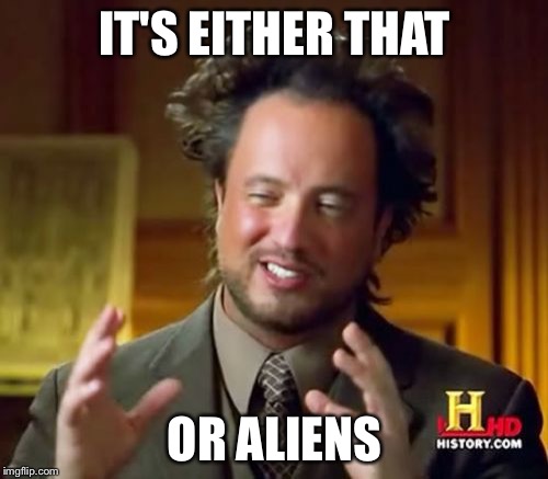 Ancient Aliens Meme | IT'S EITHER THAT OR ALIENS | image tagged in memes,ancient aliens | made w/ Imgflip meme maker