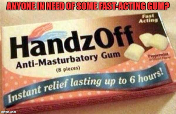 It'd be really awkward having to go and buy these at a store... | ANYONE IN NEED OF SOME FAST-ACTING GUM? | image tagged in gum,fast,acting,instant relief,anti | made w/ Imgflip meme maker