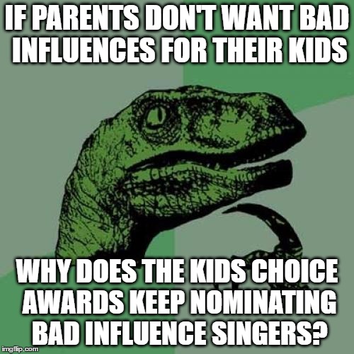 they nominate singers like nicki minaj and miley cyrus to their award show | IF PARENTS DON'T WANT BAD INFLUENCES FOR THEIR KIDS; WHY DOES THE KIDS CHOICE AWARDS KEEP NOMINATING BAD INFLUENCE SINGERS? | image tagged in memes,philosoraptor,kids choice awards | made w/ Imgflip meme maker
