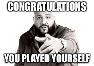 DJ Khaled | CONGRATULATIONS; YOU PLAYED YOURSELF | image tagged in dj khaled,memes | made w/ Imgflip meme maker