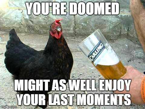 YOU'RE DOOMED MIGHT AS WELL ENJOY YOUR LAST MOMENTS | made w/ Imgflip meme maker