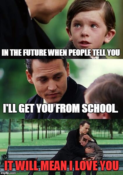 Gas Prices Rising | IN THE FUTURE WHEN PEOPLE TELL YOU; I'LL GET YOU FROM SCHOOL. IT WILL MEAN I LOVE YOU | image tagged in memes,finding neverland,funny,life lessons | made w/ Imgflip meme maker