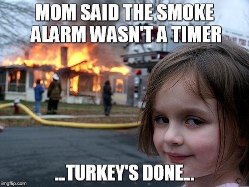 Disaster Girl | MOM SAID THE SMOKE ALARM WASN'T A TIMER; ...TURKEY'S DONE... | image tagged in memes,disaster girl | made w/ Imgflip meme maker