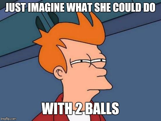 Futurama Fry Meme | JUST IMAGINE WHAT SHE COULD DO WITH 2 BALLS | image tagged in memes,futurama fry | made w/ Imgflip meme maker