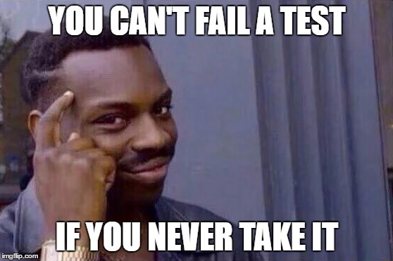 Technically you still can, but whatever | YOU CAN'T FAIL A TEST; IF YOU NEVER TAKE IT | image tagged in you cant - if you don't | made w/ Imgflip meme maker