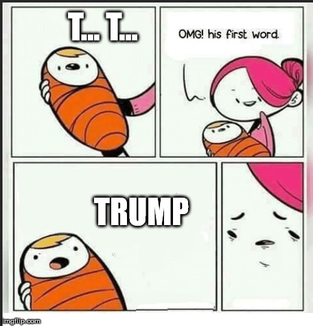 First word | T... T... TRUMP | image tagged in memes,funny,baby,mommy | made w/ Imgflip meme maker