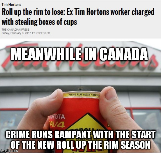 MEANWHILE IN CANADA; CRIME RUNS RAMPANT WITH THE START OF THE NEW ROLL UP THE RIM SEASON | image tagged in meanwhile in canada,roll up the rim,tim horton's | made w/ Imgflip meme maker