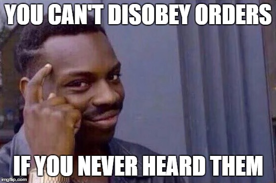You cant - if you don't  | YOU CAN'T DISOBEY ORDERS; IF YOU NEVER HEARD THEM | image tagged in you cant - if you don't | made w/ Imgflip meme maker