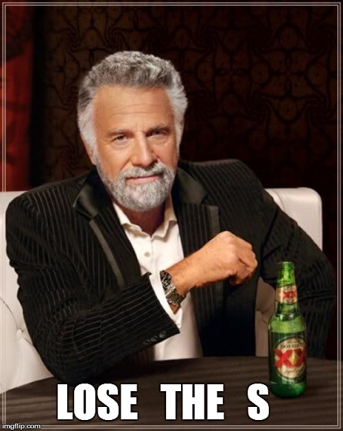 The Most Interesting Man In The World Meme | LOSE   THE   S | image tagged in memes,the most interesting man in the world | made w/ Imgflip meme maker