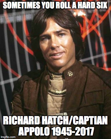 richard hatch | SOMETIMES YOU ROLL A HARD SIX; RICHARD HATCH/CAPTIAN APPOLO 1945-2017 | image tagged in richard hatch | made w/ Imgflip meme maker