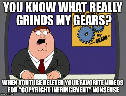 Not amused. | YOU KNOW WHAT REALLY GRINDS MY GEARS? WHEN YOUTUBE DELETED YOUR FAVORITE VIDEOS FOR "COPYRIGHT INFRINGEMENT" NONSENSE | image tagged in memes,peter griffin news | made w/ Imgflip meme maker