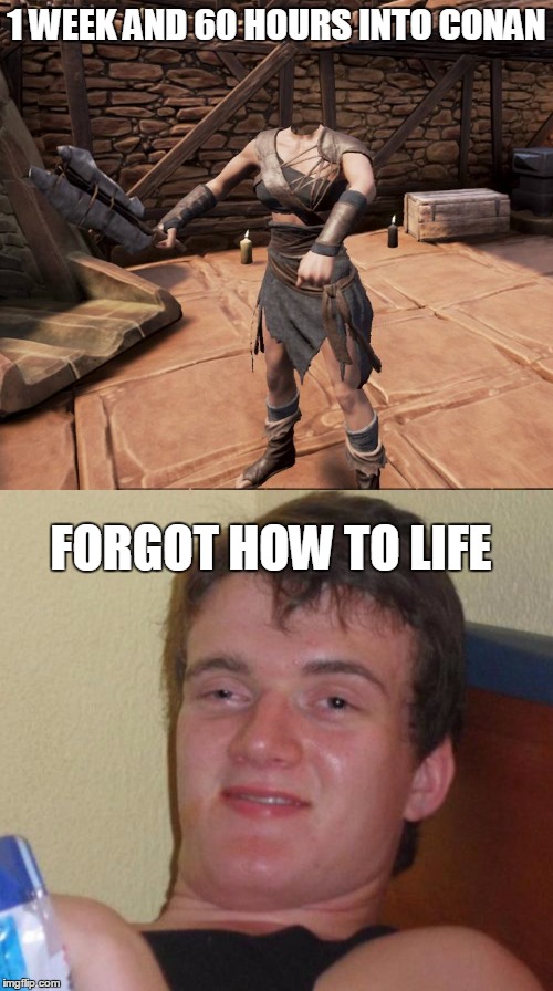 Conan Exiles | 1 WEEK AND 60 HOURS INTO CONAN; FORGOT HOW TO LIFE | image tagged in conan exiles | made w/ Imgflip meme maker