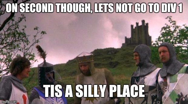 monty python tis a silly place | ON SECOND THOUGH, LETS NOT GO TO DIV 1; TIS A SILLY PLACE | image tagged in monty python tis a silly place | made w/ Imgflip meme maker