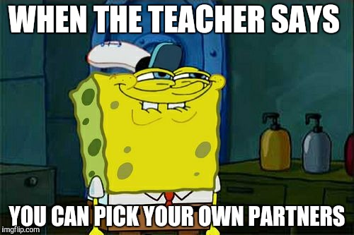 Don't You Squidward | WHEN THE TEACHER SAYS; YOU CAN PICK YOUR OWN PARTNERS | image tagged in memes,dont you squidward,spongebob | made w/ Imgflip meme maker