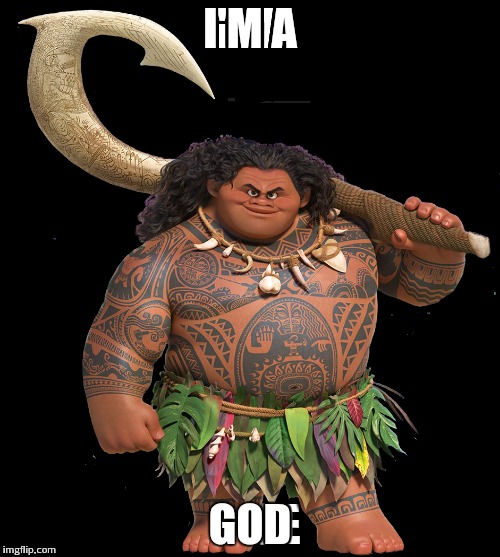 Maui says stuff | I'M A; GOD | image tagged in moana | made w/ Imgflip meme maker