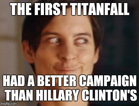 Spiderman Peter Parker Meme | THE FIRST TITANFALL; HAD A BETTER CAMPAIGN THAN HILLARY CLINTON'S | image tagged in memes,spiderman peter parker | made w/ Imgflip meme maker