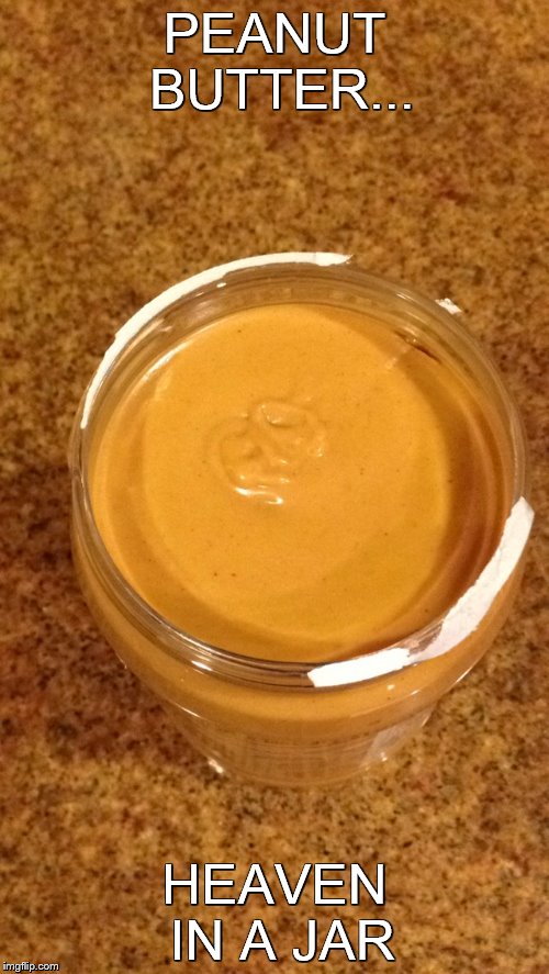 Fresh Peanut Butter |  PEANUT BUTTER... HEAVEN IN A JAR | image tagged in fresh peanut butter | made w/ Imgflip meme maker
