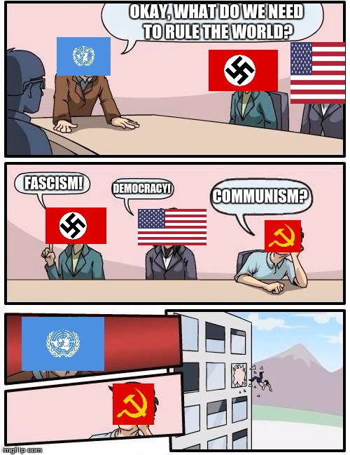 Boardroom Meeting Suggestion | OKAY, WHAT DO WE NEED TO RULE THE WORLD? FASCISM! DEMOCRACY! COMMUNISM? | image tagged in memes,boardroom meeting suggestion | made w/ Imgflip meme maker