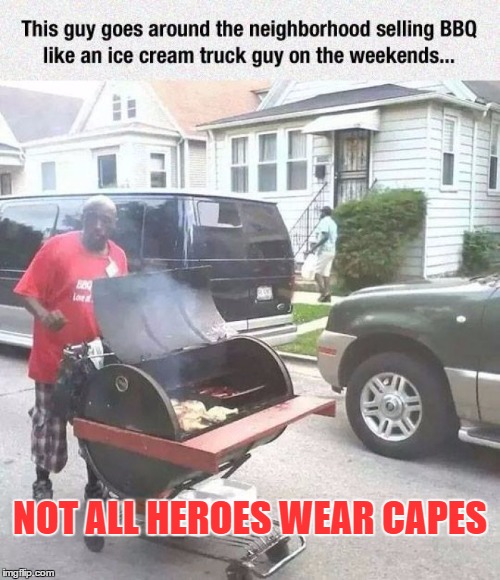 This guy is my hero | NOT ALL HEROES WEAR CAPES | image tagged in memes,bbq,ice cream truck | made w/ Imgflip meme maker