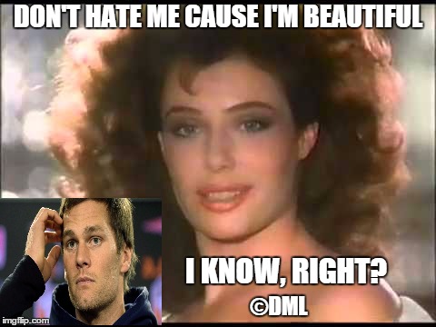 TOM BRADY | DON'T HATE ME CAUSE I'M BEAUTIFUL; I KNOW, RIGHT? ©DML | image tagged in tom brady,pantene,commercial,superbowl | made w/ Imgflip meme maker