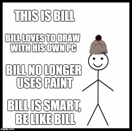 Be like Bill (not Gates) | THIS IS BILL; BILL LOVES TO DRAW WITH HIS OWN PC; BILL NO LONGER USES PAINT; BILL IS SMART, BE LIKE BILL | image tagged in be like bill,ms paint,noob,artist,poorly drawn,windows | made w/ Imgflip meme maker