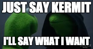 Kermit dark side | JUST SAY KERMIT; I'LL SAY WHAT I WANT | image tagged in kermit dark side | made w/ Imgflip meme maker